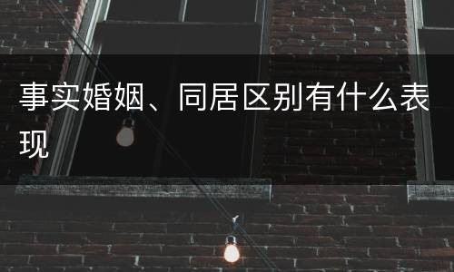 事实婚姻、同居区别有什么表现