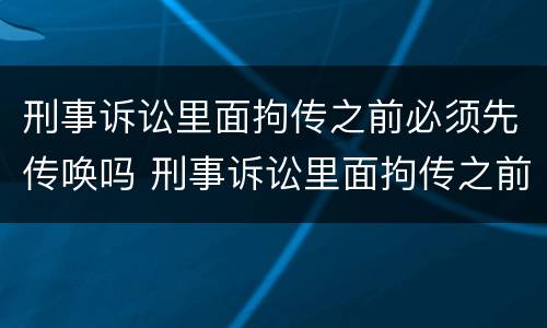刑事诉讼里面拘传之前必须先传唤吗 刑事诉讼里面拘传之前必须先传唤吗