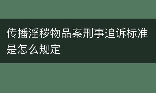 传播淫秽物品案刑事追诉标准是怎么规定