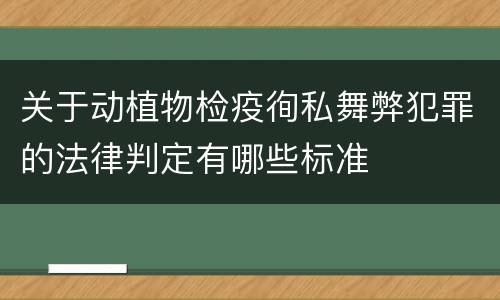 关于动植物检疫徇私舞弊犯罪的法律判定有哪些标准