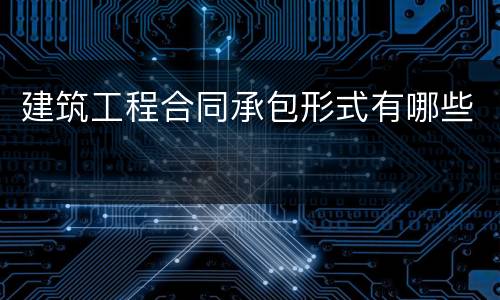建筑工程合同承包形式有哪些