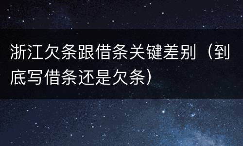 浙江欠条跟借条关键差别（到底写借条还是欠条）