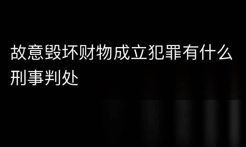 故意毁坏财物成立犯罪有什么刑事判处