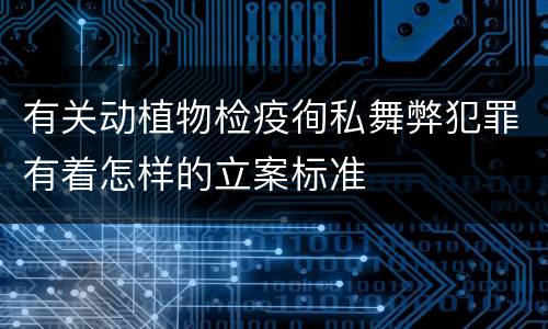 有关动植物检疫徇私舞弊犯罪有着怎样的立案标准