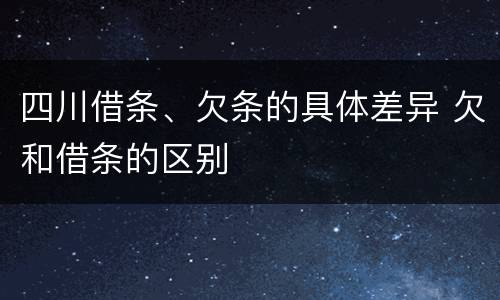四川借条、欠条的具体差异 欠和借条的区别