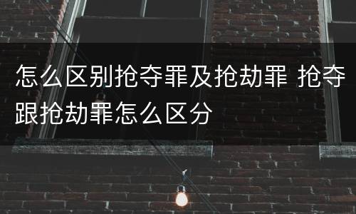 怎么区别抢夺罪及抢劫罪 抢夺跟抢劫罪怎么区分
