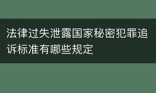法律过失泄露国家秘密犯罪追诉标准有哪些规定