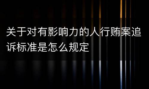 关于对有影响力的人行贿案追诉标准是怎么规定