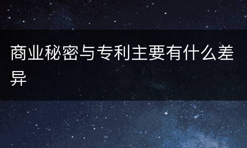 商业秘密与专利主要有什么差异