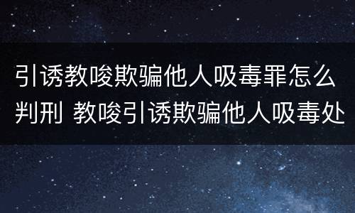 引诱教唆欺骗他人吸毒罪怎么判刑 教唆引诱欺骗他人吸毒处处拘留罚款