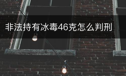 非法持有冰毒46克怎么判刑