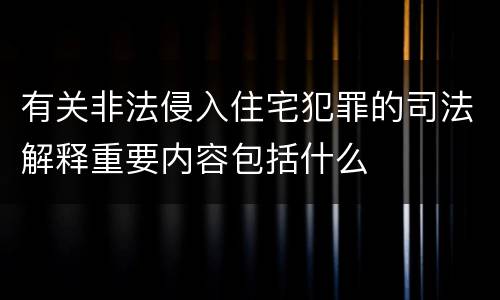 有关非法侵入住宅犯罪的司法解释重要内容包括什么
