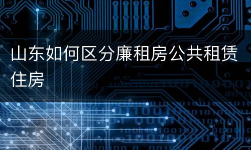 山东如何区分廉租房公共租赁住房