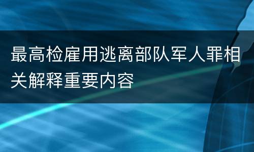 最高检雇用逃离部队军人罪相关解释重要内容