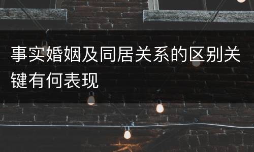 事实婚姻及同居关系的区别关键有何表现