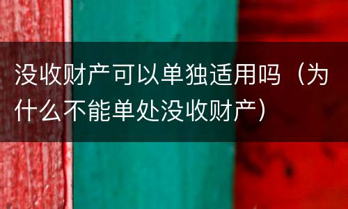 没收财产可以单独适用吗（为什么不能单处没收财产）
