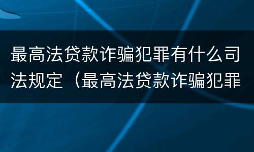 最高法贷款诈骗犯罪有什么司法规定（最高法贷款诈骗犯罪有什么司法规定吗）
