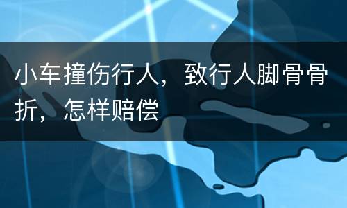 小车撞伤行人，致行人脚骨骨折，怎样赔偿