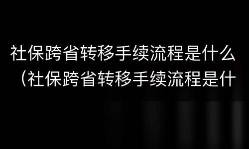 社保跨省转移手续流程是什么（社保跨省转移手续流程是什么意思）