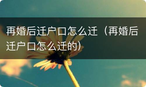 再婚后迁户口怎么迁（再婚后迁户口怎么迁的）