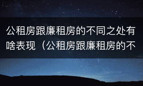 公租房跟廉租房的不同之处有啥表现（公租房跟廉租房的不同之处有啥表现呢）
