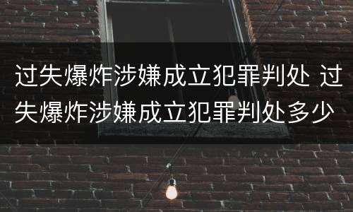 过失爆炸涉嫌成立犯罪判处 过失爆炸涉嫌成立犯罪判处多少年