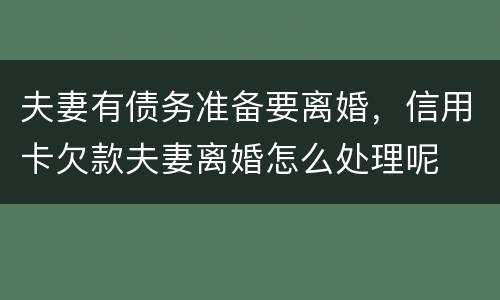 夫妻有债务准备要离婚，信用卡欠款夫妻离婚怎么处理呢