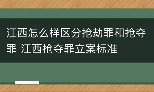 江西怎么样区分抢劫罪和抢夺罪 江西抢夺罪立案标准