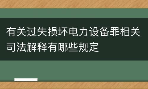 有关过失损坏电力设备罪相关司法解释有哪些规定