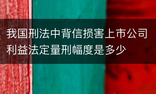 我国刑法中背信损害上市公司利益法定量刑幅度是多少