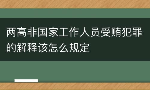 两高非国家工作人员受贿犯罪的解释该怎么规定