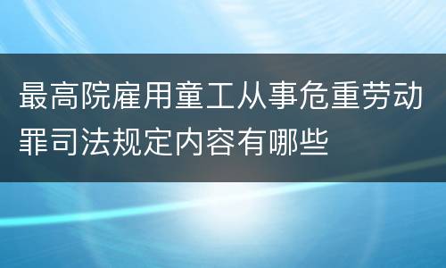 最高院雇用童工从事危重劳动罪司法规定内容有哪些