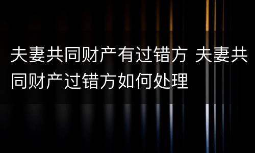 夫妻共同财产有过错方 夫妻共同财产过错方如何处理