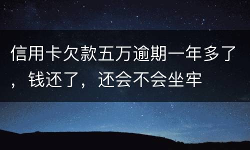 信用卡欠款五万逾期一年多了，钱还了，还会不会坐牢