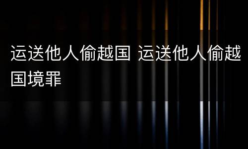 运送他人偷越国 运送他人偷越国境罪