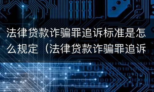 法律贷款诈骗罪追诉标准是怎么规定（法律贷款诈骗罪追诉标准是怎么规定的）