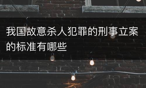 我国故意杀人犯罪的刑事立案的标准有哪些
