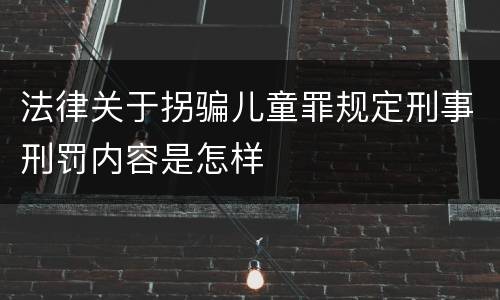 法律关于拐骗儿童罪规定刑事刑罚内容是怎样