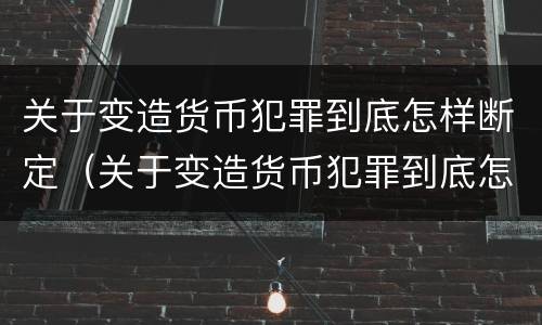 关于变造货币犯罪到底怎样断定（关于变造货币犯罪到底怎样断定罪名）