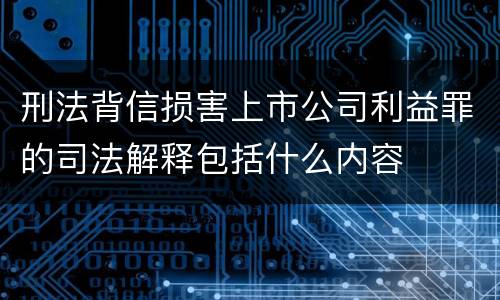 刑法背信损害上市公司利益罪的司法解释包括什么内容