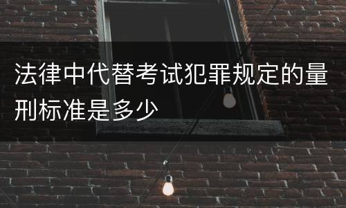 法律中代替考试犯罪规定的量刑标准是多少
