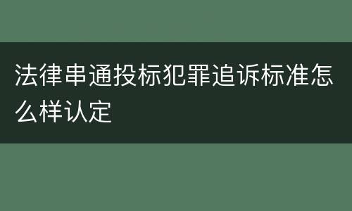 法律串通投标犯罪追诉标准怎么样认定