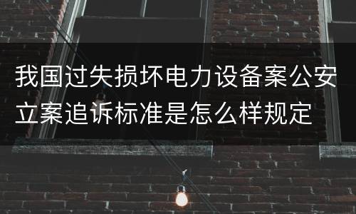 我国过失损坏电力设备案公安立案追诉标准是怎么样规定
