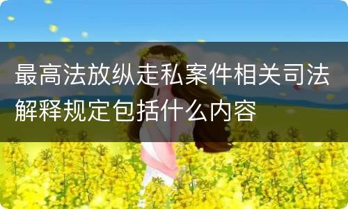 最高法放纵走私案件相关司法解释规定包括什么内容