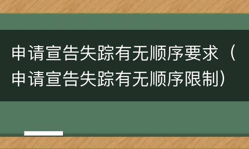 申请宣告失踪有无顺序要求（申请宣告失踪有无顺序限制）
