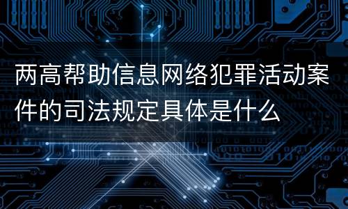 两高帮助信息网络犯罪活动案件的司法规定具体是什么
