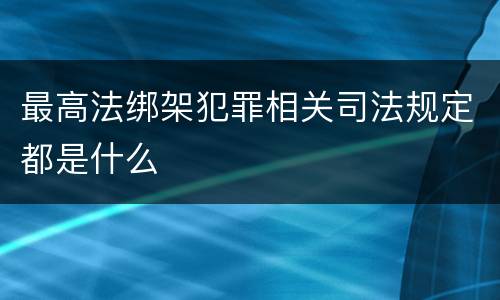 最高法绑架犯罪相关司法规定都是什么