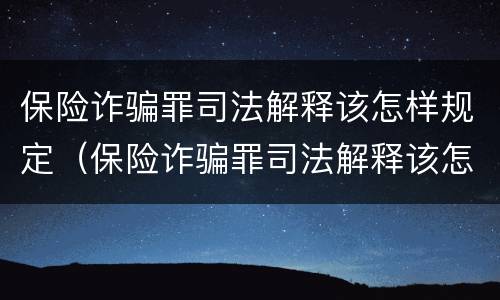 保险诈骗罪司法解释该怎样规定（保险诈骗罪司法解释该怎样规定赔偿金额）