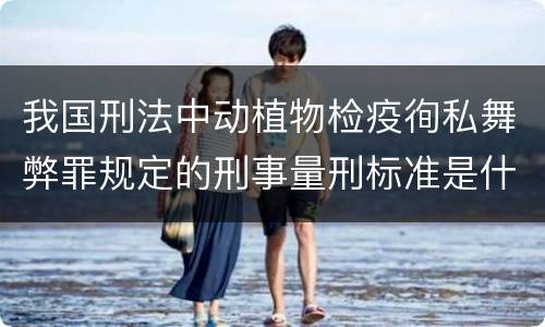 我国刑法中动植物检疫徇私舞弊罪规定的刑事量刑标准是什么