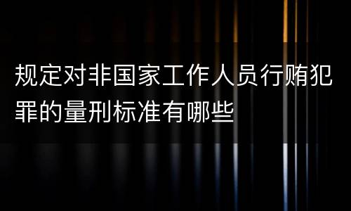 规定对非国家工作人员行贿犯罪的量刑标准有哪些